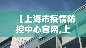【上海市疫情防控中心官网,上海市疫情防控中心官网电话】