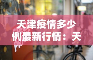 天津疫情多少例最新行情：天津疫情最严重时多少例