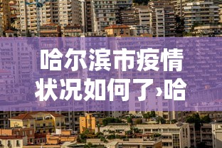 哈尔滨市疫情状况如何了›哈尔滨市疫情?