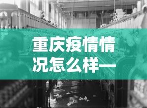 重庆疫情情况怎么样—(重庆疫情怎么样严重吗) 重庆疫情情况怎么样—(重庆疫情怎么样严重吗)