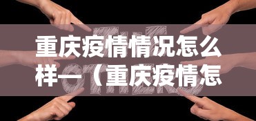 重庆疫情情况怎么样—（重庆疫情怎么样严重吗）