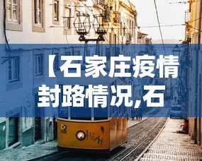 【石家庄疫情封路情况,石家庄疫情封路情况今天】