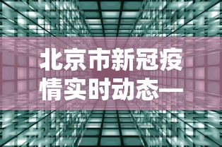 北京市新冠疫情实时动态—（北京新冠状疫情）