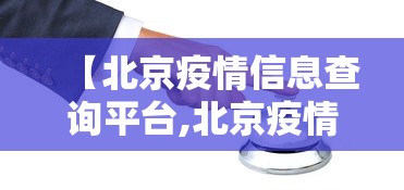 【北京疫情信息查询平台,北京疫情疫区查询】