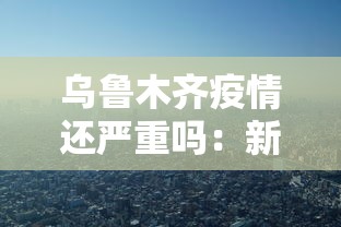 乌鲁木齐疫情还严重吗：新疆乌鲁木齐疫情严不严重