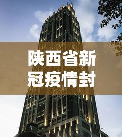 陕西省新冠疫情封城时间：陕西封闭通知最新