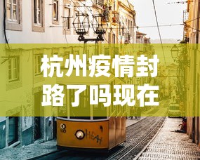 杭州疫情封路了吗现在›杭州封道了吗 杭州疫情封路了吗现在›杭州封道了吗