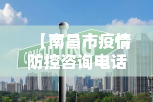 【南昌市疫情防控咨询电话,南昌市各地区防疫联系电话】