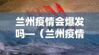 兰州疫情会爆发吗—（兰州疫情会爆发吗今天）