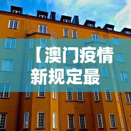 【澳门疫情新规定最新情况,澳门疫情新进展】