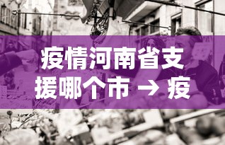 疫情河南省支援哪个市 → 疫情河南支援湖北哪个市 疫情河南省支援哪个市 → 疫情河南支援湖北哪个市