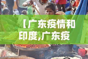 【广东疫情和印度,广东疫情印度传播】 【广东疫情和印度,广东疫情印度传播】