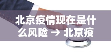 北京疫情现在是什么风险 → 北京疫情现在属于什么风险