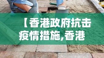 【香港政府抗击疫情措施,香港政府抗击疫情措施最新】