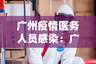 广州疫情医务人员感染：广州疫情医护人员感染