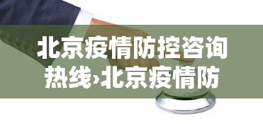 北京疫情防控咨询热线›北京疫情防控热线电话最新 北京疫情防控咨询热线›北京疫情防控热线电话最新