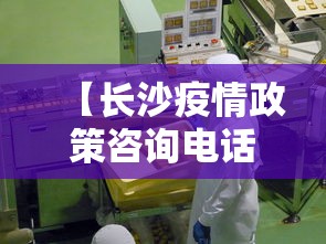 【长沙疫情政策咨询电话,长沙疫情政策咨询电话号码】