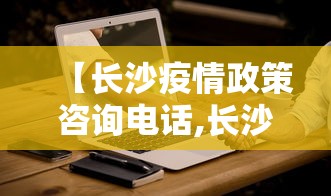 【长沙疫情政策咨询电话,长沙疫情政策咨询电话号码】