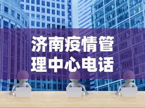 济南疫情管理中心电话›济南疫情服务电话