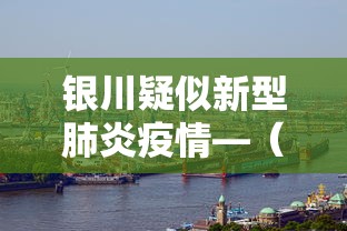 银川疑似新型肺炎疫情—（银川出现新型肺炎疫情）