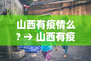 山西有疫情么? → 山西有疫情么最新消息