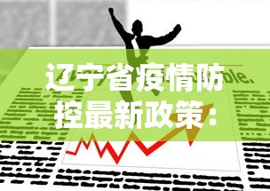 辽宁省疫情防控最新政策:辽宁省疫情防疫政策 辽宁省疫情防控最新政策:辽宁省疫情防疫政策