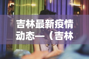 吉林最新疫情动态—(吉林最新疫情动态图) 吉林最新疫情动态—(吉林最新疫情动态图)