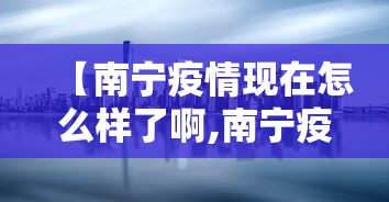 【南宁疫情现在怎么样了啊,南宁疫情如何?】