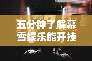 五分钟了解幕雪娱乐能开挂吗	”通用版下载教程！