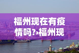 福州现在有疫情吗?›福州现在有没有新冠病毒