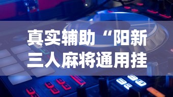 真实辅助“阳新三人麻将通用挂	”开挂(透视)辅助教程