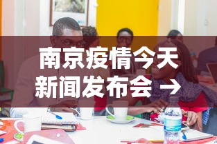 南京疫情今天新闻发布会 → 南京最新疫情新闻发布会