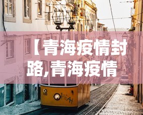 【青海疫情封路,青海疫情解封了吗】