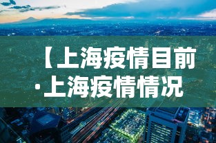 【上海疫情目前·上海疫情情况现在】 【上海疫情目前·上海疫情情况现在】