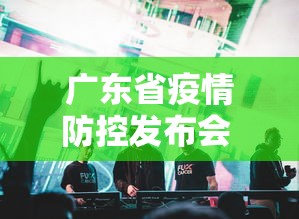 广东省疫情防控发布会 → 广东省疫情防控发布会最新消息