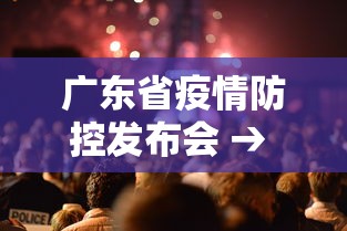 广东省疫情防控发布会 → 广东省疫情防控发布会最新消息