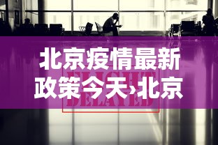 北京疫情最新政策今天›北京疫情最新政策今天新增