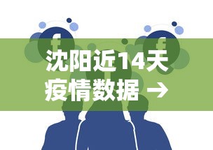 沈阳近14天疫情数据 → 沈阳近一周疫情 沈阳近14天疫情数据 → 沈阳近一周疫情