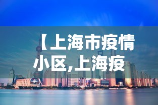 【上海市疫情小区,上海疫情防控最新政策 小区】 【上海市疫情小区,上海疫情防控最新政策 小区】