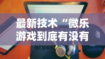 最新技术“微乐游戏到底有没有挂”详细开挂玩法
