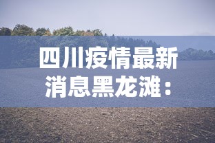 四川疫情最新消息黑龙滩：四川疫情最新消息黑龙滩新闻