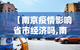 【南京疫情影响省市经济吗,南京疫情影响省市经济吗现在】 【南京疫情影响省市经济吗,南京疫情影响省市经济吗现在】
