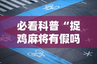 必看科普“捉鸡麻将有假吗”揭秘透视辅助万能挂用法
