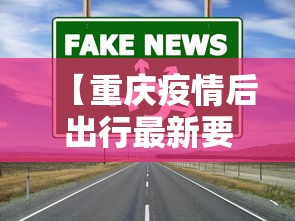 【重庆疫情后出行最新要求,重庆最新出行通知】