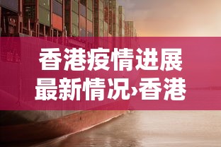 香港疫情进展最新情况›香港疫情最新动态? 香港疫情进展最新情况›香港疫情最新动态?