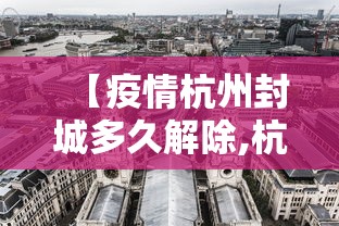【疫情杭州封城多久解除,杭州因疫情影响什么时候封城】