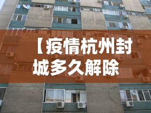 【疫情杭州封城多久解除,杭州因疫情影响什么时候封城】