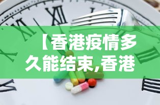 【香港疫情多久能结束,香港疫情结束了吗?】