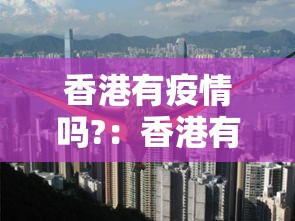 香港有疫情吗?:香港有疫情吗最近 香港有疫情吗?:香港有疫情吗最近