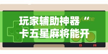 玩家辅助神器“卡五星麻将能开挂吗	”科技辅助神器手机版